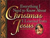 book cover of Everything I Need to Know About Christmas I Learned from Jesus by Honor Books