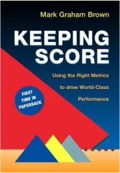 book cover of Keeping Score: Using the Right Metrics to Drive World-Class Performance by Mark Graham Brown