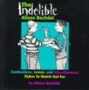 book cover of The Indelible Alison Bechdel: Confessions, Comix, and Miscellaneous Dykes to Watch Out For by Элисон Бекдел