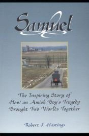 book cover of Samuel: The Inspiring Story of How an Amish Boy's Tragedy Brought Two Worlds Together by Robert J. Hastings