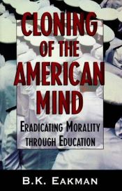 book cover of Cloning of the American Mind: Eradicating Morality through Education by B. K. Eakman