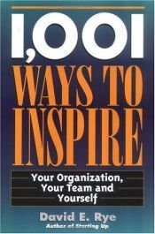 book cover of 1,001 Ways to Inspire: Your Organization, Your Team and Yourself by David E Rye