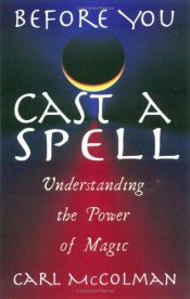 book cover of Before you cast a spell : understanding the power of magic by Carl McColman