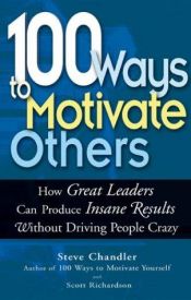 book cover of 100 Ways to Motivate Others: How Great Leaders Can Produce Insane Results Without Driving People Crazy by Steve Chandler