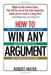 book cover of How to Win Any Argument: Without Raising Your Voice, Losing Your Cool, or Coming to Blows by Robert Mayer