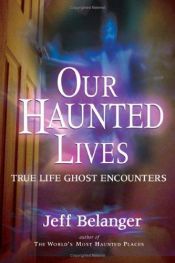 book cover of Our Haunted Lives: True Life Ghost Encounters by Jeff Belanger