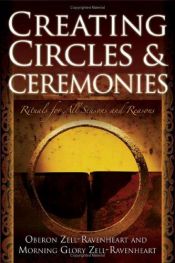 book cover of Creating Circles & Ceremonies: Rituals for All Seasons And Reasons by Oberon Zell-Ravenheart