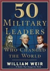 book cover of 50 Military Leaders Who Changed the World by William Weir