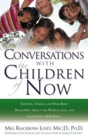 book cover of Conversations With the Children of Now: Crystal, Indigo, and Star Kids Speak About the World, Life, and the Coming 2012 Shift by Meg Blackburn Losey