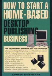 book cover of How to Start a Home-Based Desktop Publishing Business, 3rd by Louise M. Kursmark