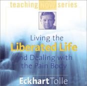 book cover of Living the Liberated Life and Dealing With the Pain Body by Eckhart Tolle