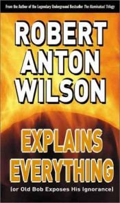 book cover of Robert Anton Wilson Explains Everything by Робърт Антън Уилсън