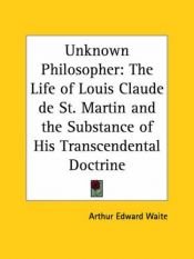 book cover of Unknown Philosopher: The Life of Louis Claude de St. Martin and the Substance of His Transcendental Doctrine by A. E. Waite