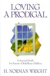 book cover of Loving a Prodigal: A Survival Guide for Parents of Rebellious Children by H. Norman Wright