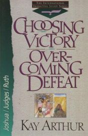 book cover of Choosing Victory, Overcoming Defeat: Joshua, Judges, Ruth (The New Inductive Study Series) by Kay Arthur