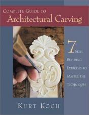 book cover of Complete Guide to Architectural Carving: 7 Skill-Building Exercises to Master the Techniques by Kurt Koch