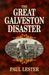 book cover of The Great Galveston Disaster: Containing a Full and Thrilling Account of the Most Appalling Calamity of Modern Time by Paul Lester