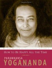book cover of How to Be Happy All the Time (Wisdom of Yogananda) (v. 1) by Paramahansza Jogananda