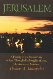 book cover of Jerusalem: A History of the Holiest City as seen Through the Strugles of Jews, Christians, and Muslims by Thomas A. Idinopulos