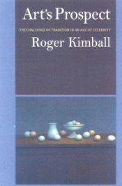 book cover of Art's Prospect: The Challenge of Tradition in an Age of Celebrity by Roger Kimball