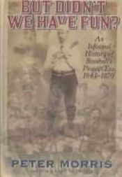 book cover of But Didn't We Have Fun?: An Informal History of Baseball's Pioneer Era, 1843-1870 by Peter Morris