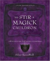 book cover of To Stir A Magick Cauldron : A Witch's Guide to Casting and Conjuring by Silver RavenWolf