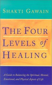 book cover of The Four Levels of Healing: A Guide to Balancing the Spiritual, Mental, Emotional, and Physical Aspects of Life by Shakti Gawain