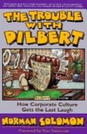 book cover of The Trouble With Dilbert : How Corporate Culture Gets the Last Laugh by Norman Solomon