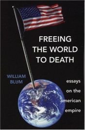 book cover of Freeing the world to death : essays on the American empire by William Blum