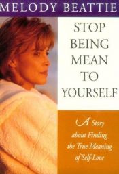 book cover of Stop Being Mean to Yourself: A Story About Finding the True Meaning of Self-Love by Melody Beattie