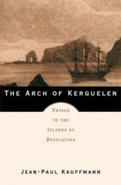 book cover of The Arch of Kerguelen: Voyage to the Islands of Desolation by Jean-Paul Kauffmann