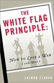 book cover of The white flag principle; how to lose a war and why by Shimon Tzabar