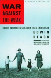 book cover of War Against The Weak: Eugenics And America's Campaign To Create A Master Race by Edwin Black
