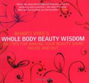 book cover of Bharti Vyas's Whole Body Beauty Wisdom: 500 Tips for Making Your Beauty Shine Inside and Out by Bharti Vyas