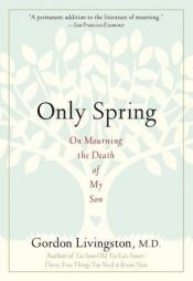 book cover of Only Spring: On Mourning the Death of My Son by Gordon Livingston