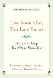 book cover of Too soon old, too late smart : thirty true things you need to know now by Gordon Livingston