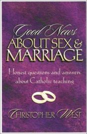 book cover of Good news about sex and marriage : answers to your honest questions about Catholic teaching by Christopher West