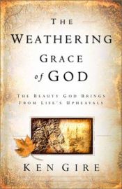 book cover of The weathering grace of God : the beauty God brings from life's upheavals by Ken Gire