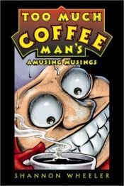 book cover of Too Much Coffee Man’s Amusing Musings by Shannon Wheeler