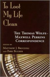 book cover of To Loot My Life Clean: The Thomas Wolfe-Maxwell Perkins Correspondence by Thomas Wolfe