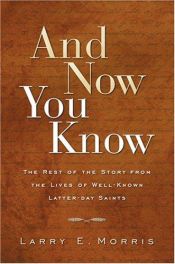 book cover of And Now You Know: The Rest of the Story from Lives of Well-Known Latter-Day Saints by Larry Morris