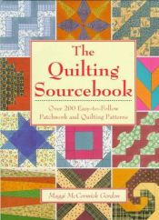book cover of The Quilting Sourcebook: Over 200 Easy-to-Follow Patchwork and Quilting Patterns by Maggi McCormick Gordon