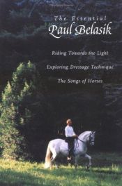 book cover of The Essential Paul Belasik: Riding Towards the Light, Exploring Dressage Technique, and The Songs of Horses by Paul Belasik