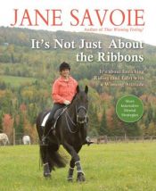 book cover of It's Not Just About the Ribbons: It's About Enriching Riding (and Life) with a Winning Attitude by Jane Savoie