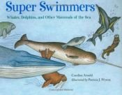 book cover of Super swimmers : whales, dolphins, and other mammals of the sea by Caroline Arnold