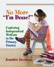 book cover of No more "I'm done!" : fostering independent writing in the primary grades by Jennifer Richard Jacobson