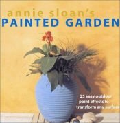 book cover of Annie Sloan's Painted Garden: 25 Easy Outdoor Paint Effects to Transform Any Surface by Annie Sloan