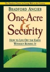 book cover of One Acre & Security: How to Live Off the Earth Without Ruining It by Bradford Angier