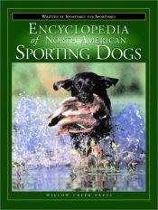 book cover of The Encyclopedia of North American Sporting Dogs: Written by Sportsmen for Sportsmen by Steve Smith