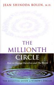 book cover of The Millionth Circle: How to Change Ourselves and The World - The Essential Guide to Women's Circles by Jean Shinoda Bolen